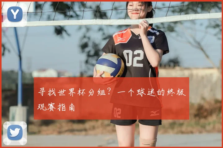 寻找世界杯分组？一个球迷的终极观赛指南