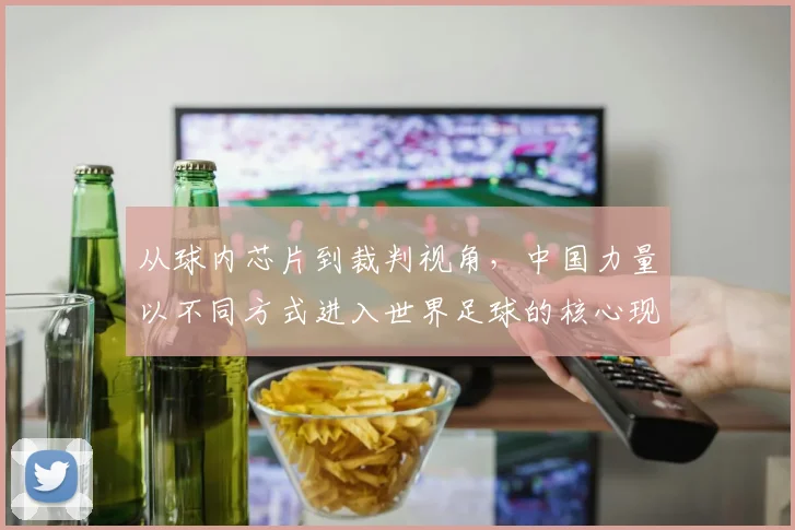 从球内芯片到裁判视角,中国力量以不同方式进入世界足球的核心现场
