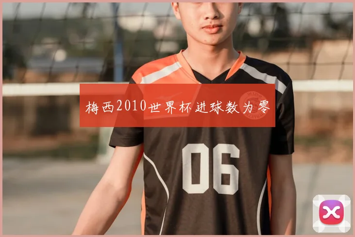 梅西2010世界杯进球数为零
