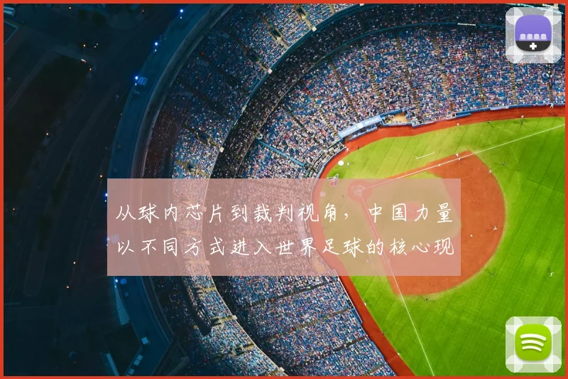从球内芯片到裁判视角，中国力量以不同方式进入世界足球的核心现场